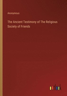 The Ancient Testimony of The Religious Society of Friends 1