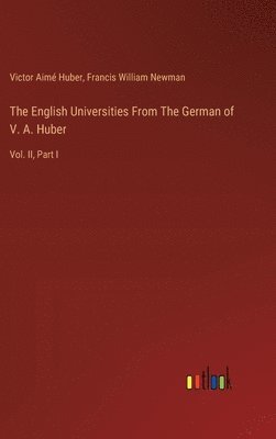 The English Universities From The German of V. A. Huber 1