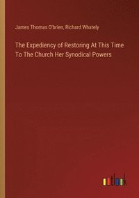 bokomslag The Expediency of Restoring At This Time To The Church Her Synodical Powers