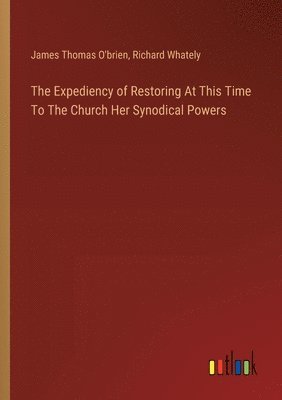 The Expediency of Restoring At This Time To The Church Her Synodical Powers 1