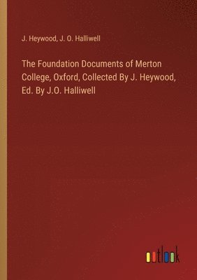 bokomslag The Foundation Documents of Merton College, Oxford, Collected By J. Heywood, Ed. By J.O. Halliwell