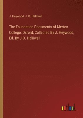 Foundation Documents of Merton College, Oxford, Collected By J. Heywood, Ed. By J.O. Halliwell