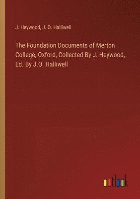 The Foundation Documents of Merton College, Oxford, Collected By J. Heywood, Ed. By J.O. Halliwell 1