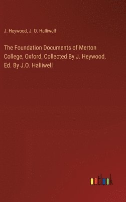 Foundation Documents of Merton College, Oxford, Collected By J. Heywood, Ed. By J.O. Halliwell