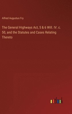 bokomslag General Highways Act, 5 & 6 Will. IV. c. 50, and the Statutes and Cases Relating Thereto