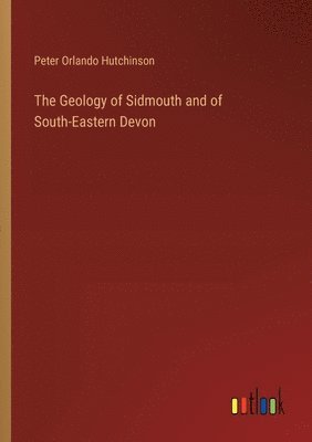 Peter Orlando Hutchinson - Geology of Sidmouth and of South-Eastern Devon, Häftad