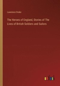 bokomslag The Heroes of England, Stories of The Lives of British Soldiers and Sailors