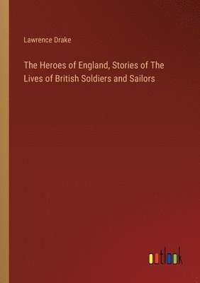 The Heroes of England, Stories of The Lives of British Soldiers and Sailors 1