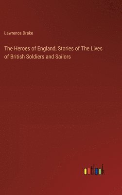 The Heroes of England, Stories of The Lives of British Soldiers and Sailors 1