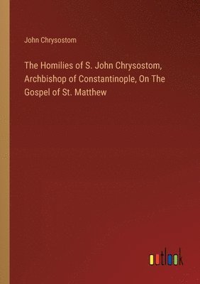 The Homilies of S. John Chrysostom, Archbishop of Constantinople, On The Gospel of St. Matthew 1