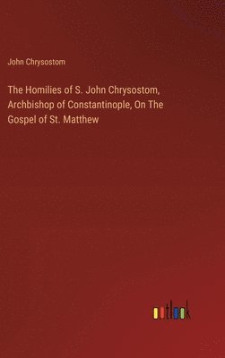Homilies of S. John Chrysostom, Archbishop of Constantinople, On The Gospel of St. Matthew