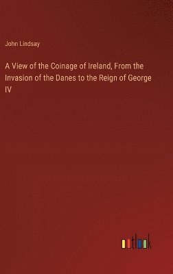 bokomslag View of the Coinage of Ireland, From the Invasion of the Danes to the Reign of George IV