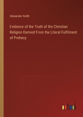 Evidence of the Truth of the Christian Religion Derived From the Literal Fulfilment of Prohecy 1