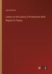 bokomslag Letters on the Duties of Protestants With Regard to Popery