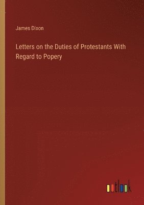 Letters on the Duties of Protestants With Regard to Popery