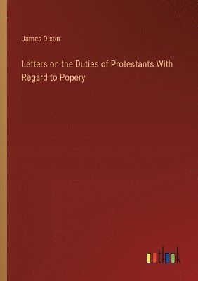 Letters on the Duties of Protestants With Regard to Popery 1