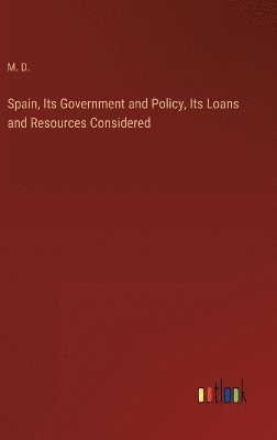 bokomslag Spain, Its Government and Policy, Its Loans and Resources Considered