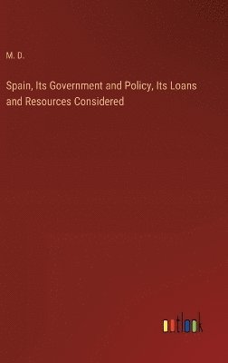 bokomslag Spain, Its Government and Policy, Its Loans and Resources Considered