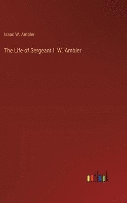 bokomslag The Life of Sergeant I. W. Ambler