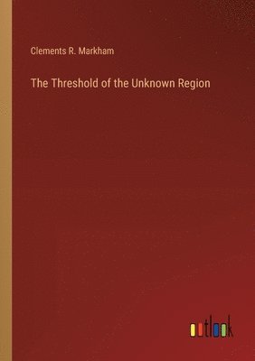 Clements R Markham, Clements R. Markham - Threshold of the Unknown Region, Häftad