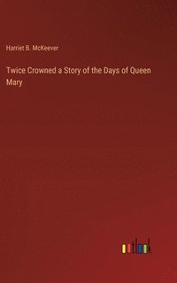 bokomslag Twice Crowned a Story of the Days of Queen Mary