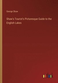 bokomslag Shaw's Tourist's Picturesque Guide to the English Lakes