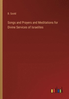 bokomslag Songs and Prayers and Meditations for Divine Services of Israelites