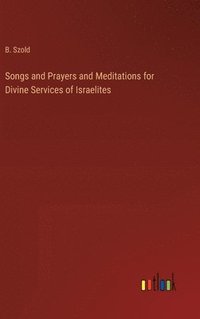 bokomslag Songs and Prayers and Meditations for Divine Services of Israelites