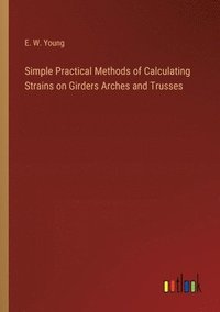 bokomslag Simple Practical Methods of Calculating Strains on Girders Arches and Trusses