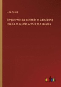 bokomslag Simple Practical Methods of Calculating Strains on Girders Arches and Trusses