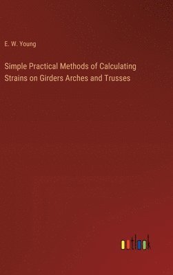 bokomslag Simple Practical Methods of Calculating Strains on Girders Arches and Trusses