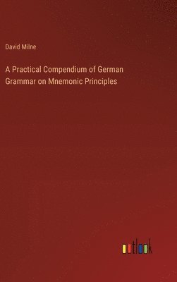 A Practical Compendium of German Grammar on Mnemonic Principles 1