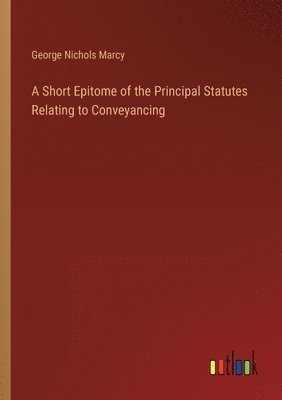 A Short Epitome of the Principal Statutes Relating to Conveyancing 1