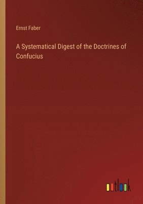 Ernst Faber - Systematical Digest of the Doctrines of Confucius, Häftad