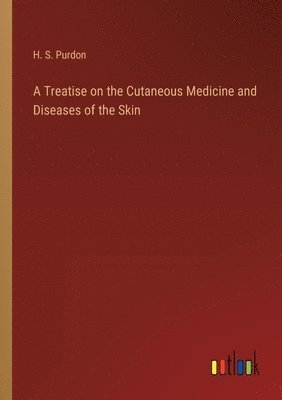 Treatise on the Cutaneous Medicine and Diseases of the Skin 1