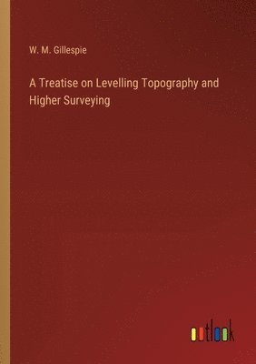 bokomslag A Treatise on Levelling Topography and Higher Surveying