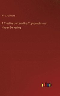bokomslag A Treatise on Levelling Topography and Higher Surveying