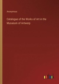 bokomslag Catalogue of the Works of Art in the Musaeum of Antwerp