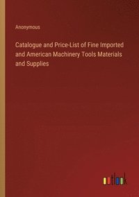 bokomslag Catalogue and Price-List of Fine Imported and American Machinery Tools Materials and Supplies