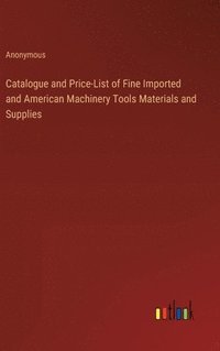 bokomslag Catalogue and Price-List of Fine Imported and American Machinery Tools Materials and Supplies