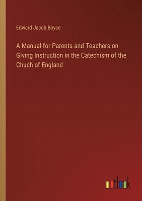 A Manual for Parents and Teachers on Giving Instruction in the Catechism of the Chuch of England 1