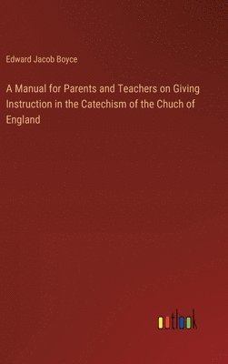 A Manual for Parents and Teachers on Giving Instruction in the Catechism of the Chuch of England 1