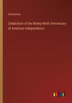 bokomslag Celebration of the Ninety-Ninth Anniversary of American Independence