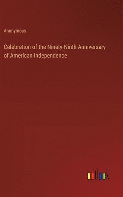 Celebration of the Ninety-Ninth Anniversary of American Independence 1