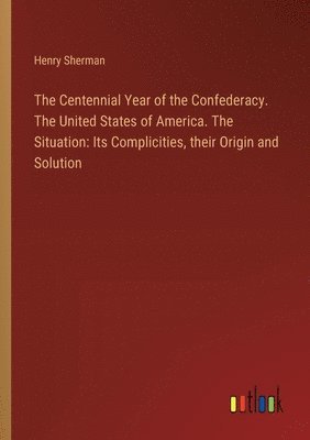 bokomslag The Centennial Year of the Confederacy. The United States of America. The Situation