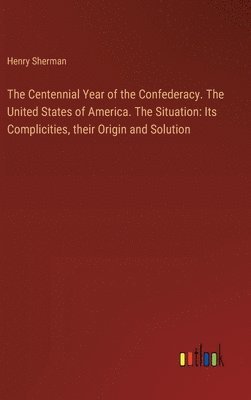 bokomslag The Centennial Year of the Confederacy. The United States of America. The Situation