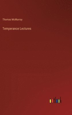 Thomas McMurray, Thomas Mcmurray - Temperance Lectures, Inbunden