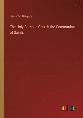 Benjamin Gregory - Holy Catholic Church the Communion of Saints, Häftad