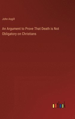 John Asgill - Argument to Prove That Death is Not Obligatory on Christians, Inbunden