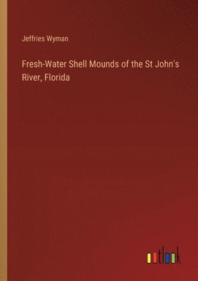 Fresh-Water Shell Mounds of the St John's River, Florida 1